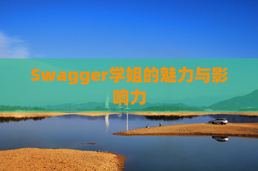 Swagger学姐的魅力与影响力